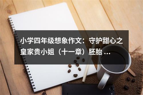 小學(xué)四年級(jí)想象作文：守護(hù)甜心之皇家貴小姐（十一章）胚胎 (650字)