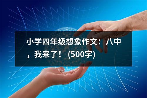 小學(xué)四年級想象作文：八中，我來了！ (500字)