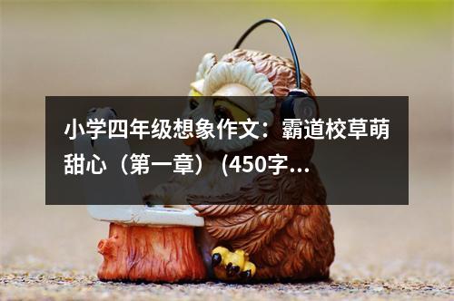 小學(xué)四年級(jí)想象作文：霸道校草萌甜心（第一章） (450字)