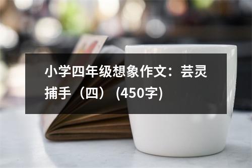 小學(xué)四年級(jí)想象作文：蕓靈捕手（四） (450字)