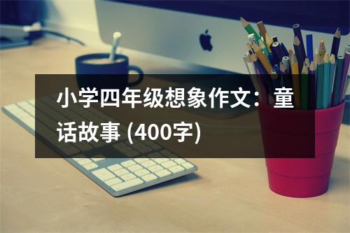 小學(xué)四年級想象作文：童話故事 (400字)