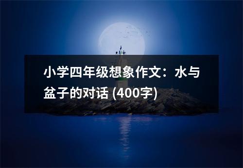 小學(xué)四年級想象作文：水與盆子的對話 (400字)