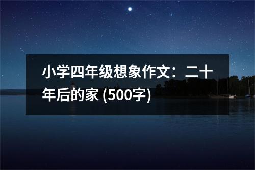 小學(xué)四年級想象作文：二十年后的家 (500字)