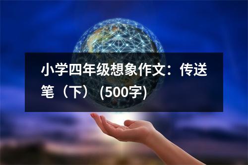 小學(xué)四年級想象作文：傳送筆（下） (500字)