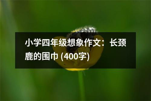 小學(xué)四年級想象作文：長頸鹿的圍巾 (400字)