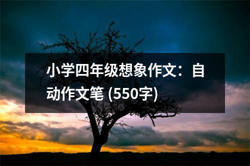 小學(xué)四年級(jí)想象作文：自動(dòng)作文筆 (550字)