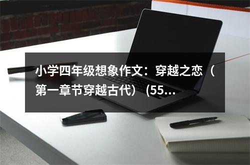 小學四年級想象作文：穿越之戀（第一章節(jié)穿越古代） (550字)
