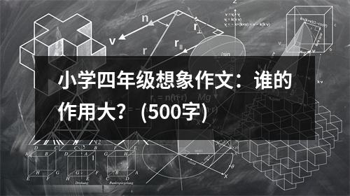 小學(xué)四年級(jí)想象作文：誰的作用大？ (500字)