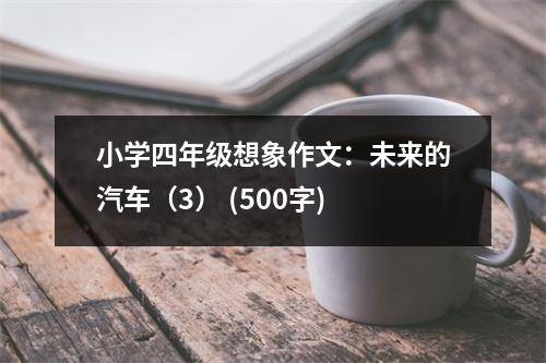 小學四年級想象作文：未來的汽車（3） (500字)