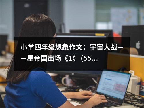 小學(xué)四年級(jí)想象作文：宇宙大戰(zhàn)——星帝國出場《1》 (550字)
