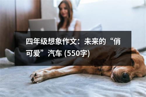 四年級想象作文：未來的“俏可愛”汽車 (550字)