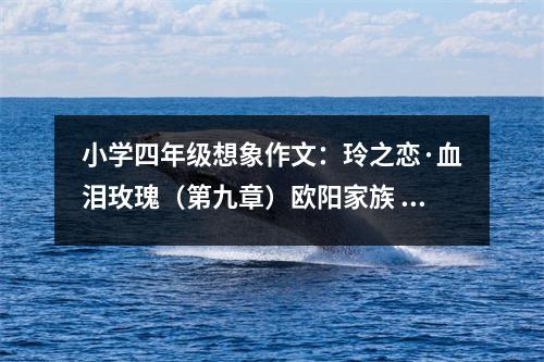 小學(xué)四年級想象作文：玲之戀·血淚玫瑰（第九章）歐陽家族 (500字)