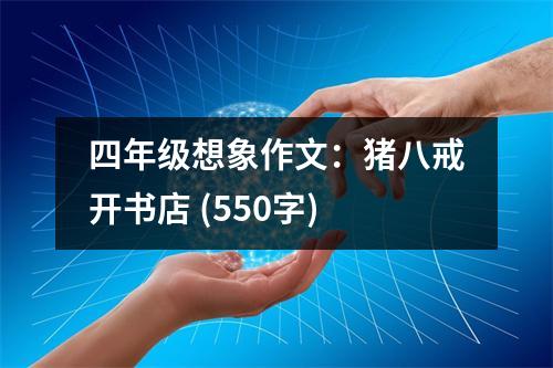 四年級想象作文：豬八戒開書店 (550字)