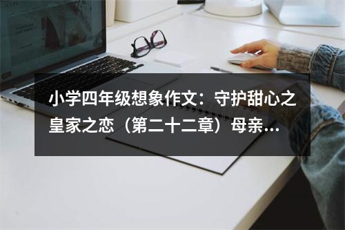 小學(xué)四年級(jí)想象作文：守護(hù)甜心之皇家之戀（第二十二章）母親大人！考驗(yàn)結(jié)束！ (450字)