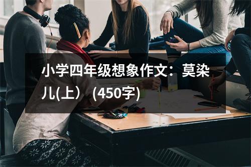 小學(xué)四年級想象作文：莫染兒(上） (450字)