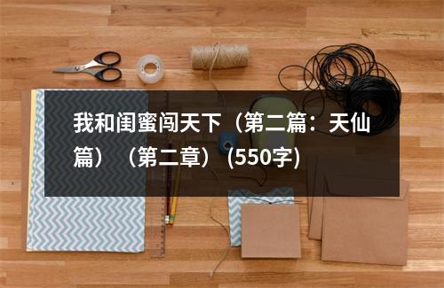 我和閨蜜闖天下（第二篇：天仙篇）（第二章） (550字)