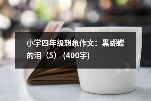 小學(xué)四年級想象作文：黑蝴蝶的淚（5） (400字)