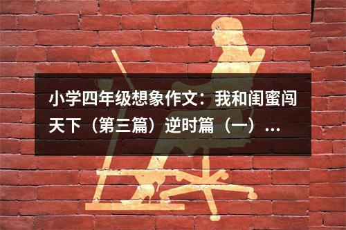 小學四年級想象作文：我和閨蜜闖天下（第三篇）逆時篇（一） (500字)