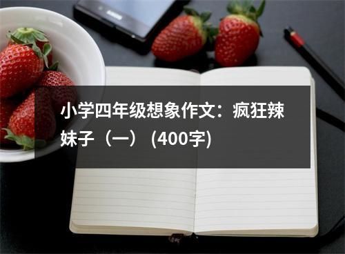小學(xué)四年級想象作文：瘋狂辣妹子（一） (400字)