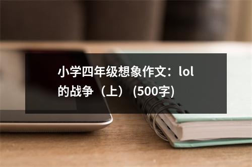 小學(xué)四年級想象作文：lol的戰(zhàn)爭（上） (500字)