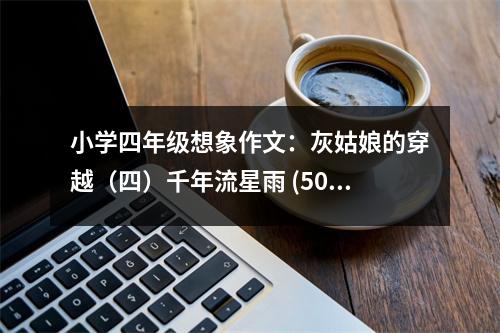 小學(xué)四年級(jí)想象作文：灰姑娘的穿越（四）千年流星雨 (500字)