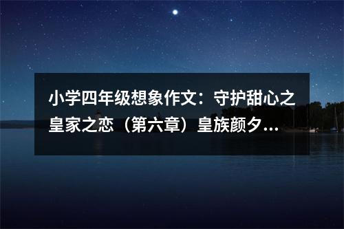 小學(xué)四年級想象作文：守護甜心之皇家之戀（第六章）皇族顏夕雪淚 (550字)