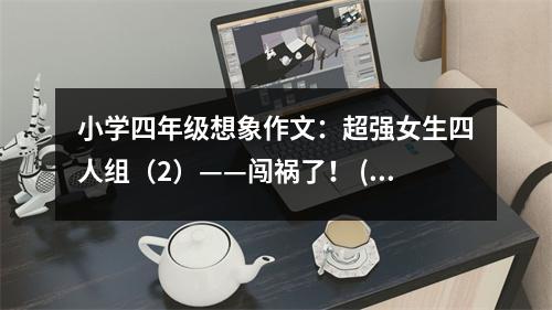小學(xué)四年級(jí)想象作文：超強(qiáng)女生四人組（2）——闖禍了！ (450字)