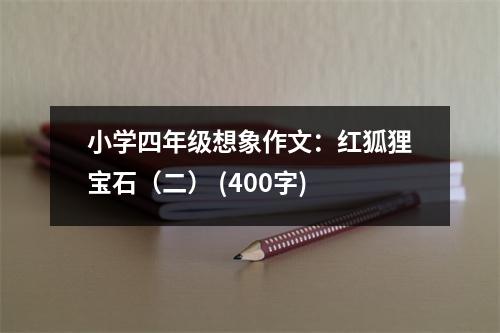 小學(xué)四年級想象作文：紅狐貍寶石（二） (400字)
