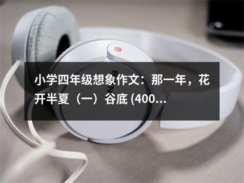 小學(xué)四年級想象作文：那一年，花開半夏（一）谷底 (400字)