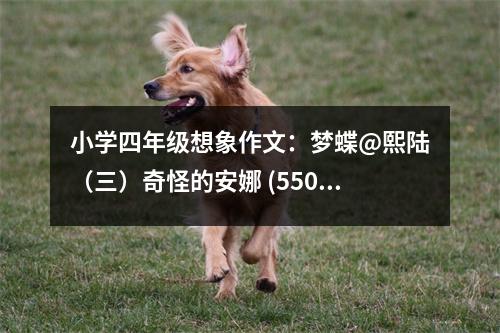 小學(xué)四年級想象作文：夢蝶@熙陸（三）奇怪的安娜 (550字)