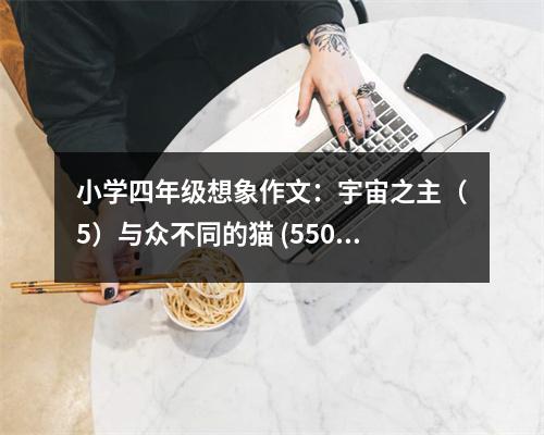小學(xué)四年級想象作文：宇宙之主（5）與眾不同的貓 (550字)