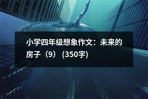 小學(xué)四年級想象作文：未來的房子（9） (350字)