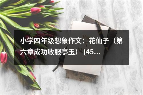 小學(xué)四年級(jí)想象作文：花仙子（第六章成功收服亭玉） (450字)