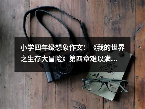 小學(xué)四年級想象作文：《我的世界之生存大冒險》第四章難以滿足的饑餓 (500字)