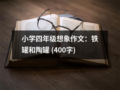 小學(xué)四年級(jí)想象作文：鐵罐和陶罐 (400字)