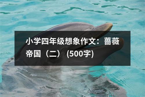 小學(xué)四年級(jí)想象作文：薔薇帝國（二） (500字)