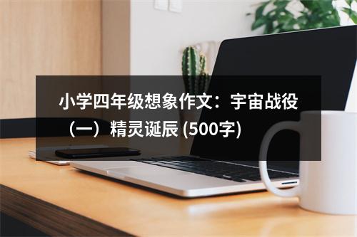 小學(xué)四年級(jí)想象作文：宇宙戰(zhàn)役（一）精靈誕辰 (500字)
