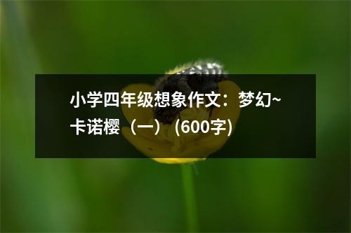 小學(xué)四年級(jí)想象作文：夢(mèng)幻~卡諾櫻（一） (600字)