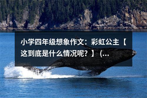 小學(xué)四年級(jí)想象作文：彩虹公主【這到底是什么情況呢？】 (550字)