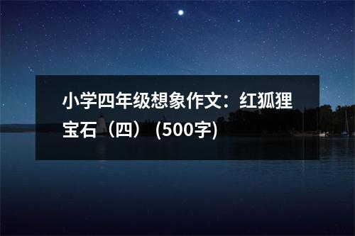 小學(xué)四年級想象作文：紅狐貍寶石（四） (500字)
