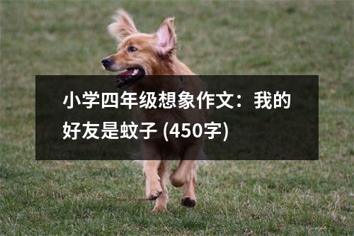 小學(xué)四年級想象作文：我的好友是蚊子 (450字)