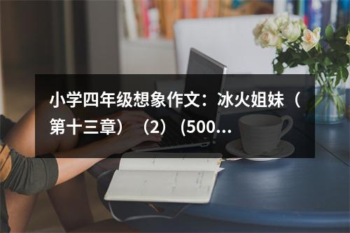 小學(xué)四年級想象作文：冰火姐妹（第十三章）（2） (500字)