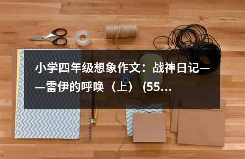 小學(xué)四年級(jí)想象作文：戰(zhàn)神日記——雷伊的呼喚（上） (550字)