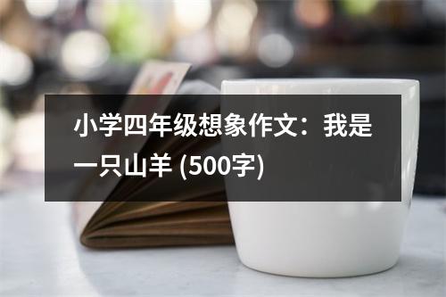 小學(xué)四年級想象作文：我是一只山羊 (500字)