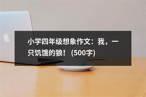 小學(xué)四年級想象作文：我，一只饑餓的狼！ (500字)