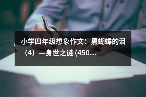 小學(xué)四年級(jí)想象作文：黑蝴蝶的淚（4）—身世之謎 (450字)