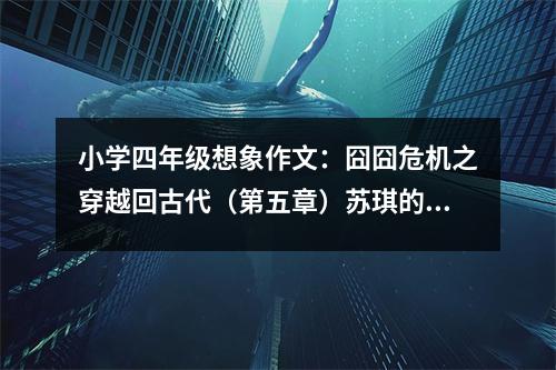 小學四年級想象作文：囧囧危機之穿越回古代（第五章）蘇琪的威脅 (500字)