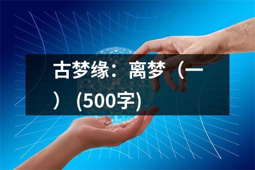 古夢緣：離夢（一） (500字)