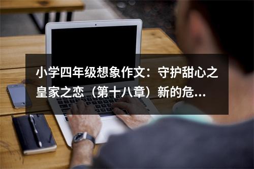 小學(xué)四年級想象作文：守護甜心之皇家之戀（第十八章）新的危機?。ㄏ拢?(500字)