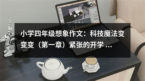 小學四年級想象作文：科技魔法變變變（第一章）緊張的開學 (400字)